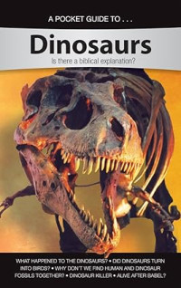 A Pocket Guide To: Dinosaurs: Is There a Biblical Explanation?