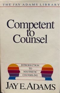 Competent to Counsel: Introduction to Nouthetic Counseling