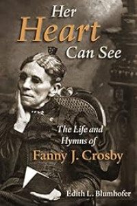 Her Heart Can See: The Life of Hymns of Fanny J. Crosby