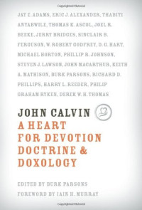 John Calvin: A Heart of Devotion, Doctrine, and Doxology