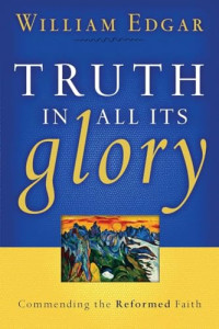Truth in All Its Glory: Commending the Reformed Faith